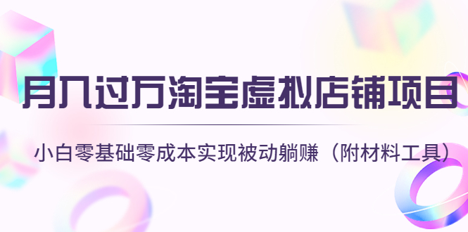 （4398期）月入过万淘宝虚拟店铺项目，小白零基础零成本实现被动躺赚（附材料工具）-保成圈-山云人力,分享创业咨询_最新网络项目资源