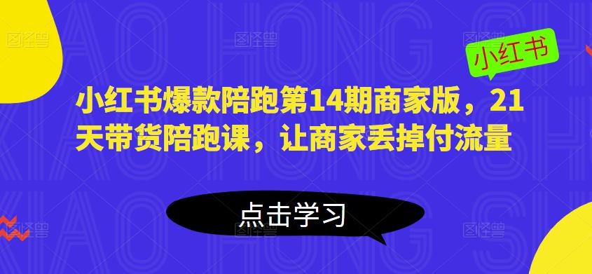 小红书爆款陪跑第14期商家版，21天带货陪跑课，让商家丢掉付流量-保成圈-山云人力,分享创业咨询_最新网络项目资源