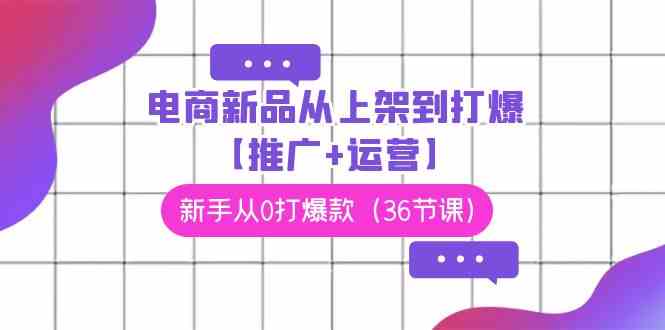 （9286期）电商 新品从上架到打爆【推广+运营】，新手从0打爆款（36节课）-保成圈-山云人力,分享创业咨询_最新网络项目资源