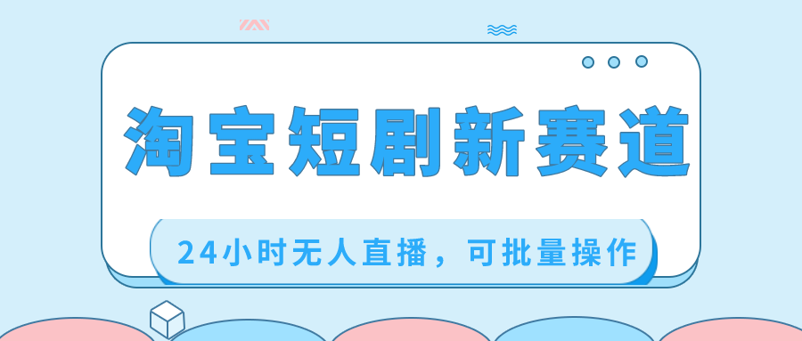 （8592期）淘宝短剧新赛道，24小时无人直播，可批量操作-保成圈-山云人力,分享创业咨询_最新网络项目资源