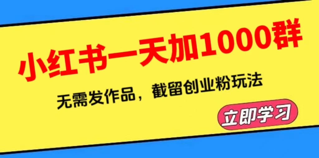 （6306期）小红书一天加1000群，无需发作品，截留创业粉玩法    （附软件）-保成圈-山云人力,分享创业咨询_最新网络项目资源