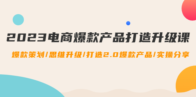 （4611期）2023电商爆款产品打造升级课：爆款策划/思维升级/打造2.0爆款产品/【推荐】-保成圈-山云人力,分享创业咨询_最新网络项目资源
