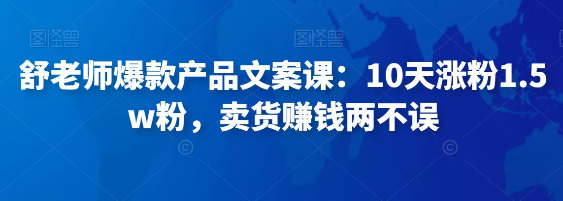 舒老师爆款产品文案课：10天涨粉1.5w粉，卖货赚钱两不误-保成圈-山云人力,分享创业咨询_最新网络项目资源