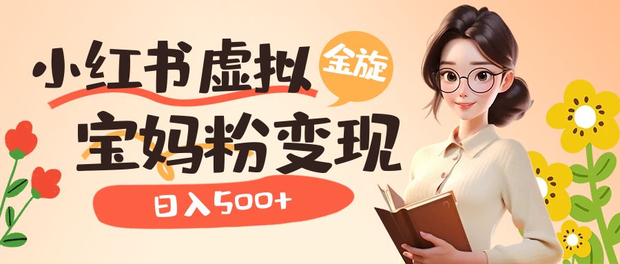 （6667期）小红书虚拟资源变现升级玩法，宝妈粉多种变现方式，日入500+-保成圈-山云人力,分享创业咨询_最新网络项目资源