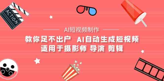（9722期）【AI短视频制作】教你足不出户  AI自动生成短视频 适用于摄影师 导演 剪辑-保成圈-山云人力,分享创业咨询_最新网络项目资源