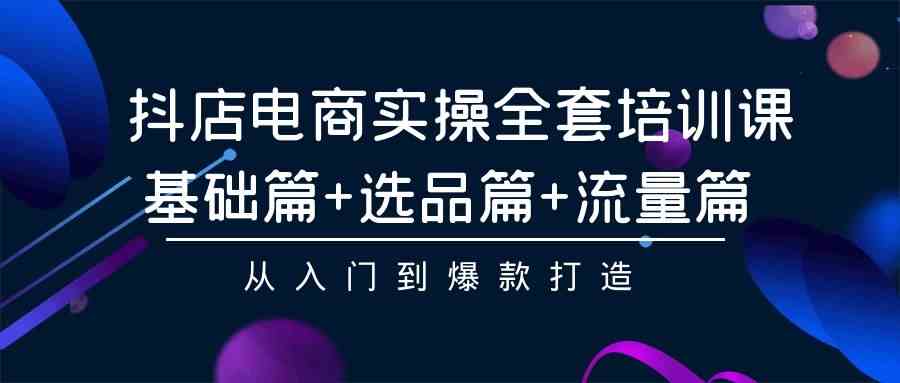 （9604期）抖店电商实操全套培训课：基础篇+选品篇+流量篇，从入门到爆款打造-保成圈-山云人力,分享创业咨询_最新网络项目资源