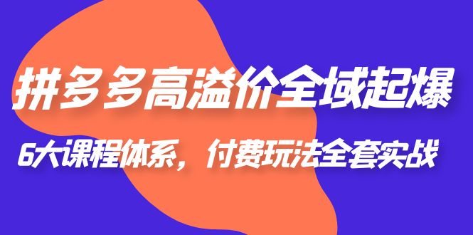 （6297期）拼多多-高溢价 全域 起爆，6大课程体系，付费玩法全套实战！-保成圈-山云人力,分享创业咨询_最新网络项目资源