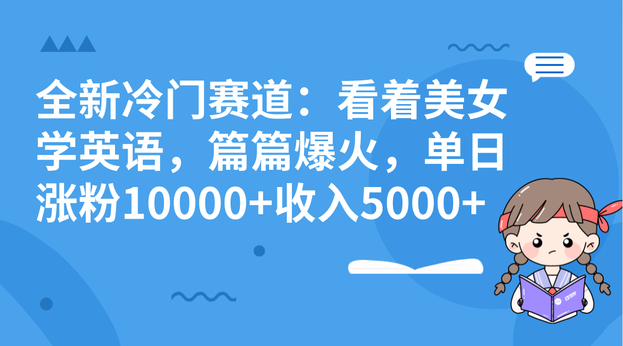 （8194期）全新冷门赛道：看着美女学英语，篇篇爆火，单日涨粉10000+收入5000+-保成圈-山云人力,分享创业咨询_最新网络项目资源