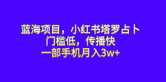 （6427期）蓝海项目，小红书塔罗占卜，门槛低，传播快，一部手机月入3w+-保成圈-山云人力,分享创业咨询_最新网络项目资源