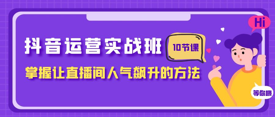 （7959期）抖音运营实战班，掌握让直播间人气飙升的方法（10节课）-保成圈-山云人力,分享创业咨询_最新网络项目资源