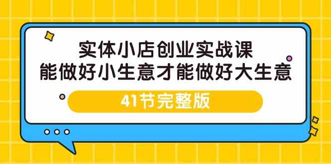 （9574期）实体小店创业实战课，能做好小生意才能做好大生意-41节完整版-保成圈-山云人力,分享创业咨询_最新网络项目资源