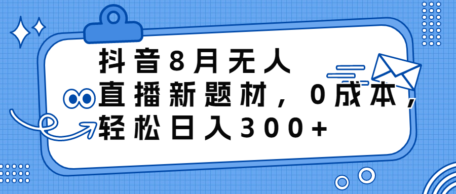 （6719期）抖音8月无人直播新题材，0成本，轻松日入300+-保成圈-山云人力,分享创业咨询_最新网络项目资源