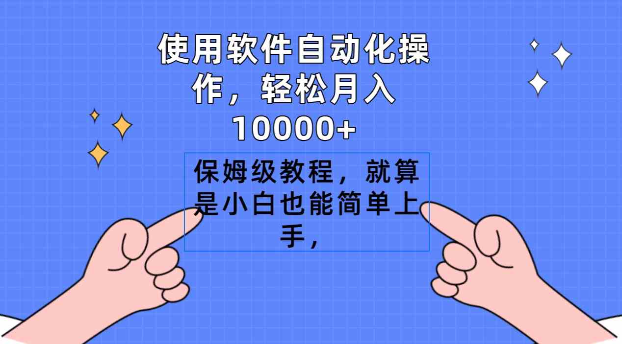 （9110期）使用软件自动化操作，轻松月入10000+，保姆级教程，就算是小白也能简单上手-保成圈-山云人力,分享创业咨询_最新网络项目资源