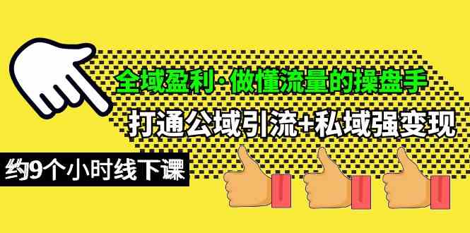 （10045期）全域盈利·做懂流量的操盘手，打通公域引流+私域强变现，约9个小时线下课-保成圈-山云人力,分享创业咨询_最新网络项目资源