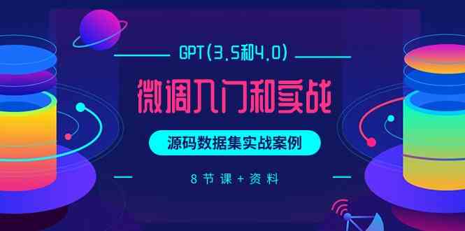 （9909期）GPT(3.5和4.0)微调入门和实战，源码数据集实战案例（8节课+资料）-保成圈-山云人力,分享创业咨询_最新网络项目资源