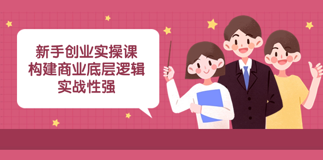 （8279期）新手创业实操课：​构建商业底层逻辑，实战性强（50节课）-保成圈-山云人力,分享创业咨询_最新网络项目资源
