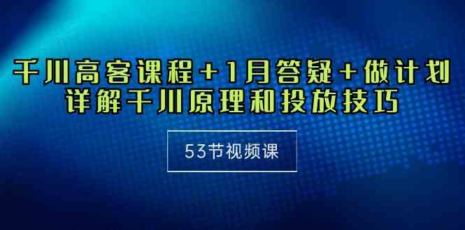 （10172期）千川 高客课程+1月答疑+做计划，详解千川原理和投放技巧（53节视频课）-保成圈-山云人力,分享创业咨询_最新网络项目资源