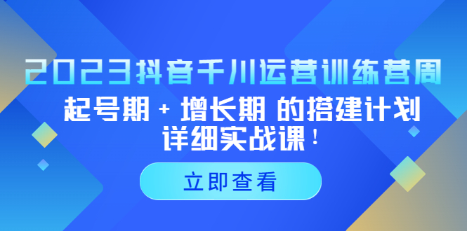 （5297期）2023抖音千川运营训练营，起号期+增长期 的搭建计划详细实战课！-保成圈-山云人力,分享创业咨询_最新网络项目资源
