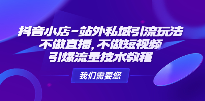 （4673期）抖音小店-站外私域引流玩法：不做直播，不做短视频，引爆流量技术教程-保成圈-山云人力,分享创业咨询_最新网络项目资源