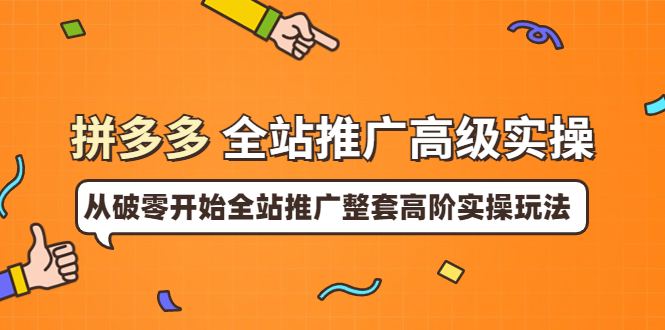 （3605期）拼多多全站推广高级实操：从破零开始全站推广整套高阶实操玩法-保成圈-山云人力,分享创业咨询_最新网络项目资源