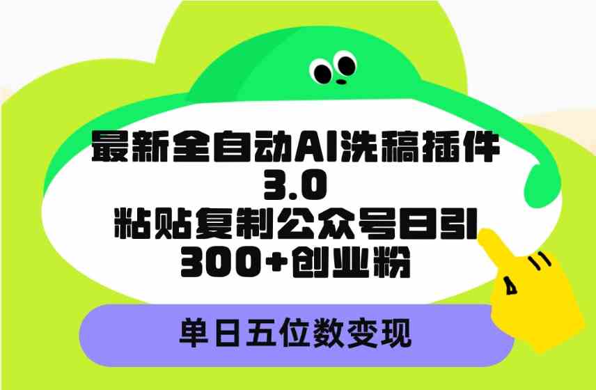 （9662期）最新全自动AI洗稿插件3.0，粘贴复制公众号日引300+创业粉，单日五位数变现-保成圈-山云人力,分享创业咨询_最新网络项目资源