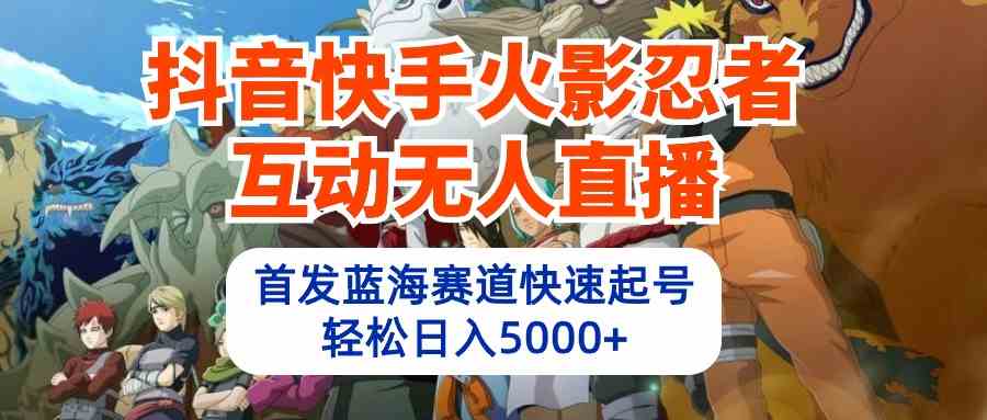 （10026期）抖音快手火影忍者互动无人直播 蓝海赛道快速起号 日入5000+教程+软件+素材-保成圈-山云人力,分享创业咨询_最新网络项目资源