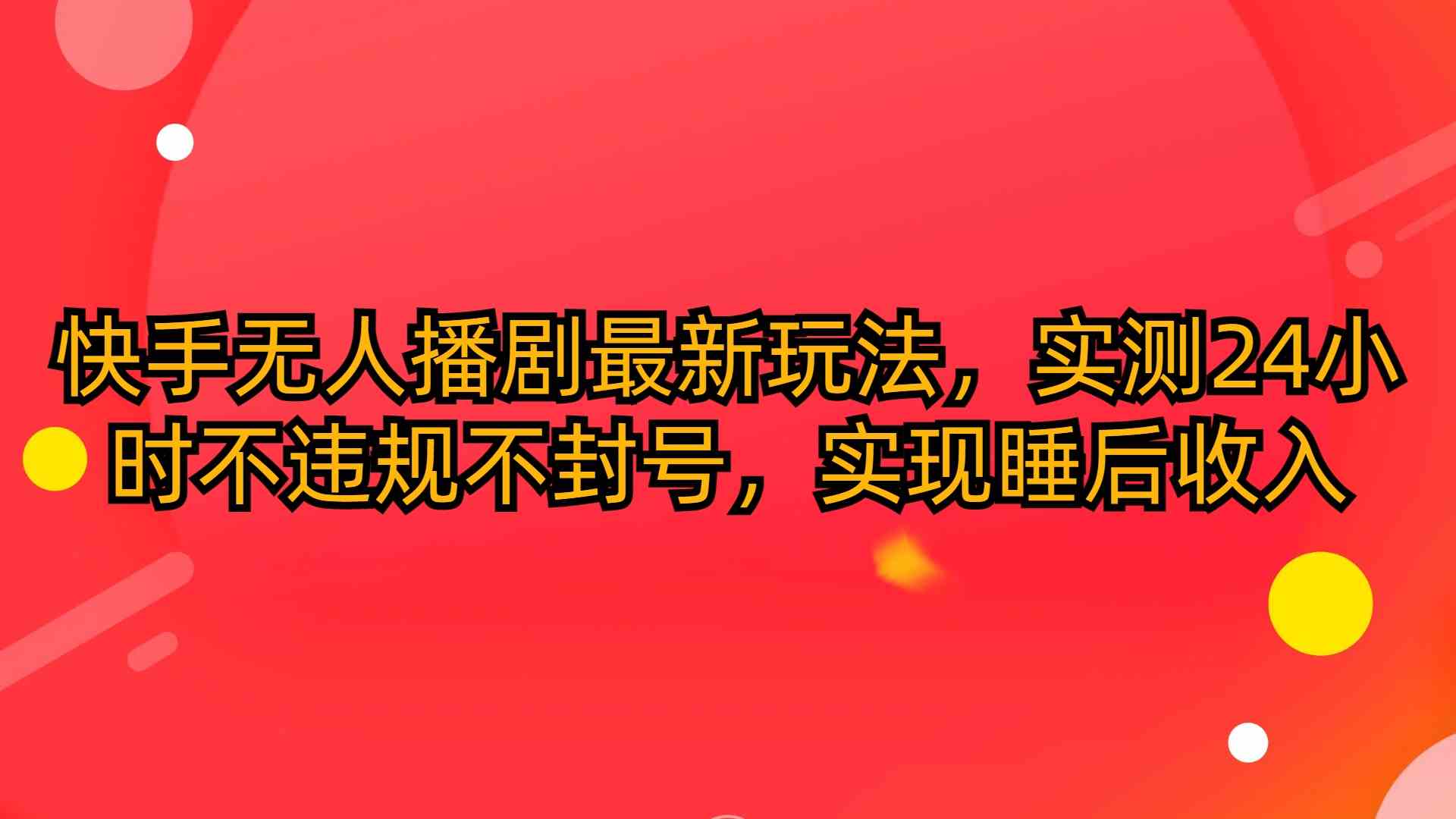 （10068期）快手无人播剧最新玩法，实测24小时不违规不封号，实现睡后收入-保成圈-山云人力,分享创业咨询_最新网络项目资源
