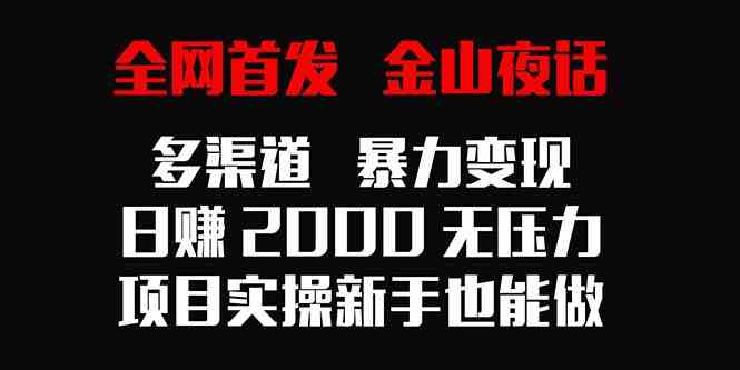（9076期）全网首发，金山夜话多渠道暴力变现，日赚2000无压力，项目实操新手也能做-保成圈-山云人力,分享创业咨询_最新网络项目资源