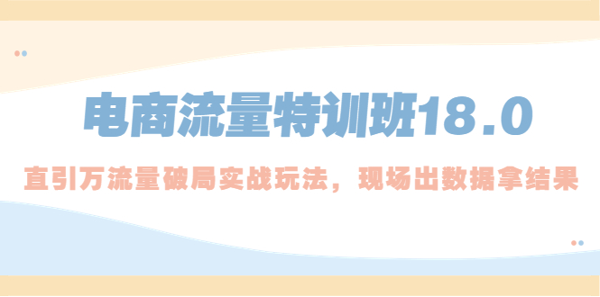 （5232期）电商流量特训班18.0，直引万流量破局实操玩法，现场出数据拿结果-保成圈-山云人力,分享创业咨询_最新网络项目资源