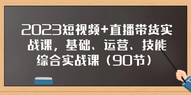 （7923期）2023短视频+直播带货实战课，基础、运营、技能综合实操课（90节）-保成圈-山云人力,分享创业咨询_最新网络项目资源