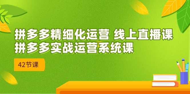 （7151期）2023年8月新课-拼多多精细化运营 线上直播课：拼多多实战运营系统课-42节-保成圈-山云人力,分享创业咨询_最新网络项目资源