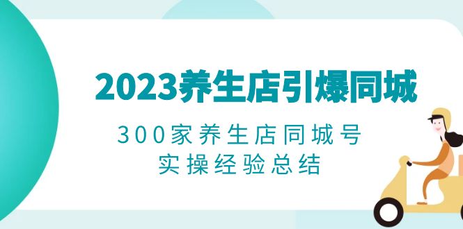（6390期）2023养生店·引爆同城，300家养生店同城号实操经验总结-保成圈-山云人力,分享创业咨询_最新网络项目资源