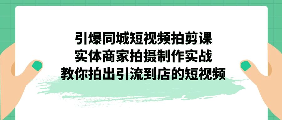 （7188期）引爆同城-短视频拍剪课：实体商家拍摄制作实战，教你拍出引流到店的短视频-保成圈-山云人力,分享创业咨询_最新网络项目资源