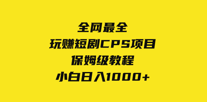 （8139期）全网最全，玩赚短剧CPS项目保姆级教程，小白日入1000+-保成圈-山云人力,分享创业咨询_最新网络项目资源