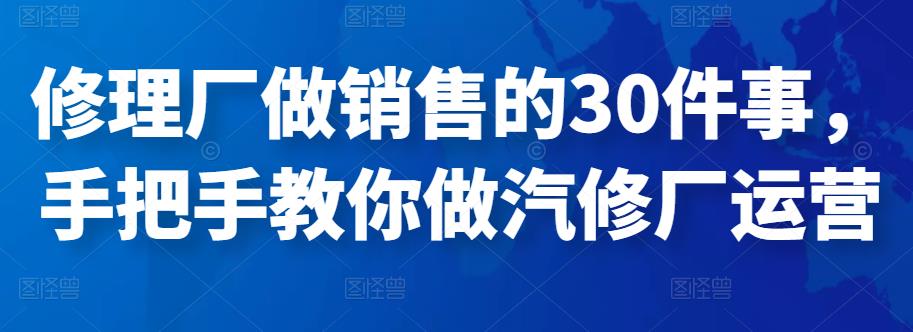 修理厂做销售的30件事，手把手教你做汽修厂运营-保成圈-山云人力,分享创业咨询_最新网络项目资源