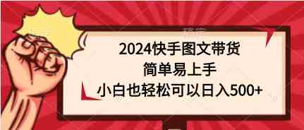 （9958期）2024快手图文带货，简单易上手，小白也轻松可以日入500+-保成圈-山云人力,分享创业咨询_最新网络项目资源