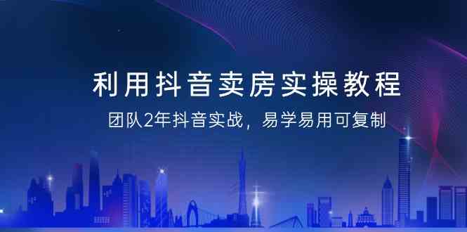 （9079期）利用抖音-卖房实操教程，团队2年抖音实战，易学易用可复制（43节无水印）-保成圈-山云人力,分享创业咨询_最新网络项目资源