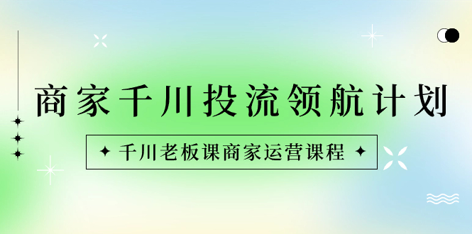 （8558期）商家-千川投流 领航计划：千川老板课商家运营课程-保成圈-山云人力,分享创业咨询_最新网络项目资源
