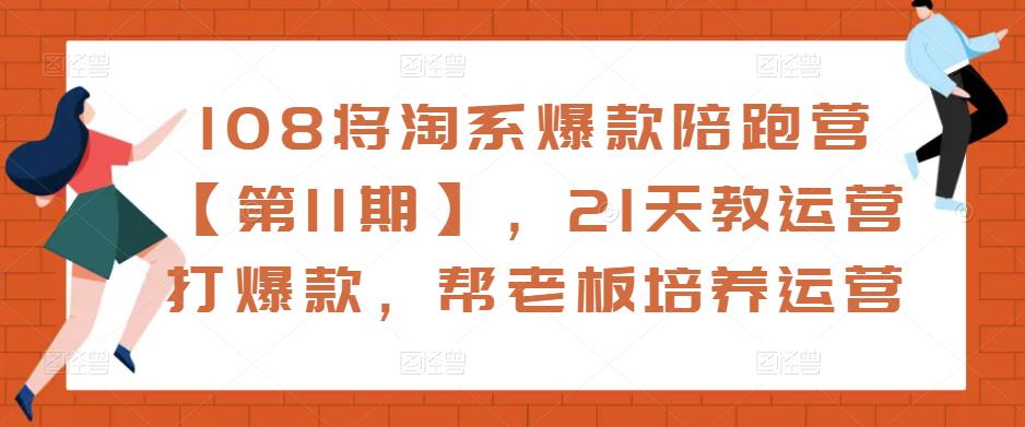 108将淘系爆款陪跑营【第11期】，21天教运营打爆款，帮老板培养运营-保成圈-山云人力,分享创业咨询_最新网络项目资源