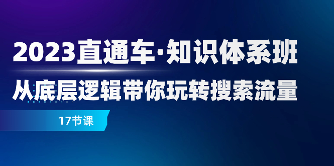 （7977期）2023直通车·知识体系班：从底层逻辑带你玩转搜索流量（17节课）-保成圈-山云人力,分享创业咨询_最新网络项目资源