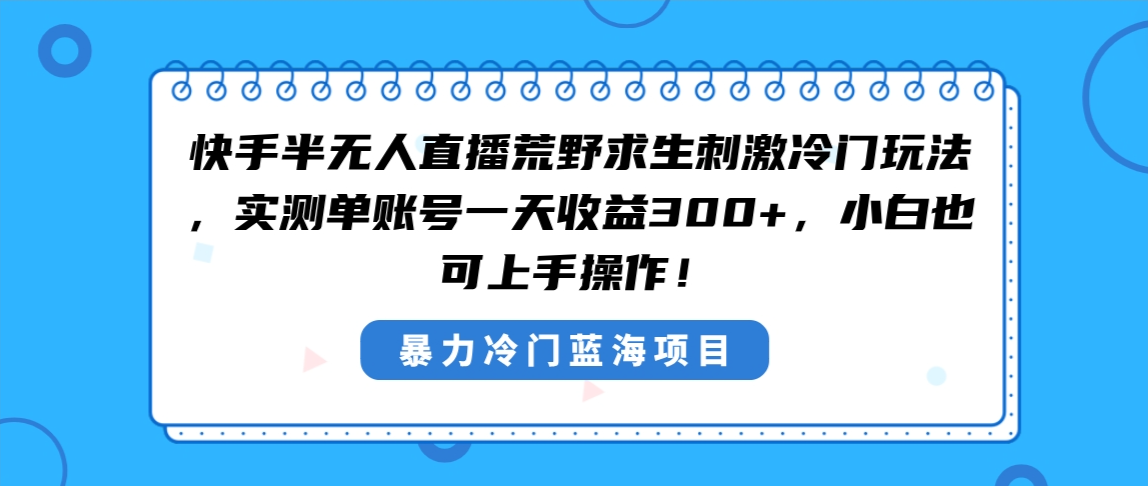 （8796期）快手半无人直播荒野求生刺激冷门玩法，实测单账号一天收益300+，小白也…-保成圈-山云人力,分享创业咨询_最新网络项目资源