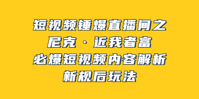 （3503期）短视频锤爆直播间之：尼克·近我者富，必爆短视频内容解析，新规后玩法-保成圈-山云人力,分享创业咨询_最新网络项目资源
