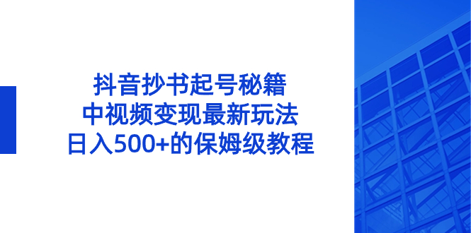 （8585期）抖音抄书起号秘籍，中视频变现最新玩法，日入500+的保姆级教程！-保成圈-山云人力,分享创业咨询_最新网络项目资源