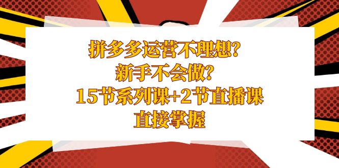 （8479期）拼多多运营不理想？新手不会做？15节系列课+2节直播课，直接掌握-保成圈-山云人力,分享创业咨询_最新网络项目资源