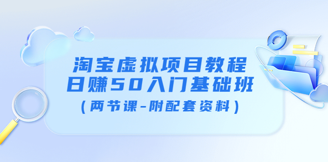 （3631期）淘宝虚拟项目教程：日赚50入门基础班（两节课-附配套资料）-保成圈-山云人力,分享创业咨询_最新网络项目资源