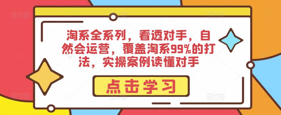 淘系全系列，看透对手，自然会运营，覆盖淘系99%的打法，实操案例读懂对手-保成圈-山云人力,分享创业咨询_最新网络项目资源