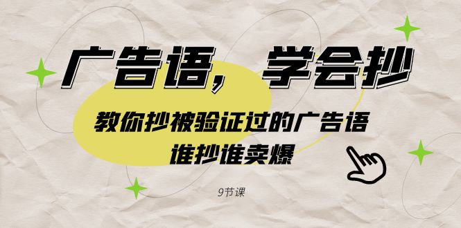 （9014期）广告语，学会抄！教你抄被验证过的广告语，谁抄谁卖爆（9节课）-保成圈-山云人力,分享创业咨询_最新网络项目资源