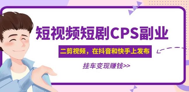 黄岛主·短视频短剧CPS副业项目：二剪视频在抖音和快手上发布，挂车变现-保成圈-山云人力,分享创业咨询_最新网络项目资源