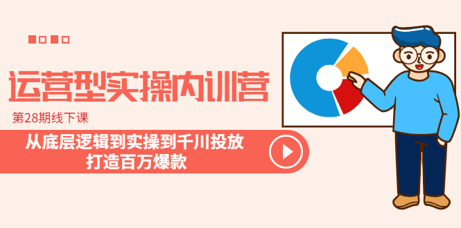 （6067期）运营型实操内训营-第28期线下课 从底层逻辑到实操到千川投放 打造百万爆款-保成圈-山云人力,分享创业咨询_最新网络项目资源