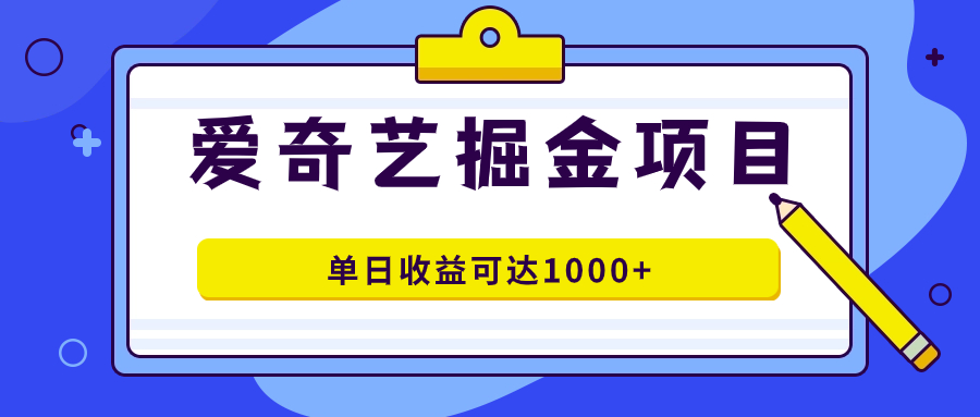 （7513期）爱奇艺掘金项目，一条作品几分钟完成，可批量操作，单日收益可达1000+-保成圈-山云人力,分享创业咨询_最新网络项目资源